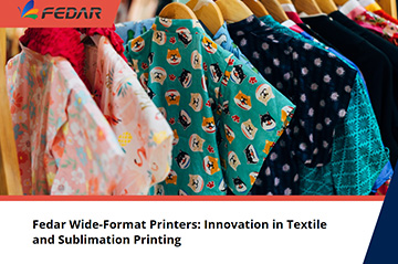 Fedar Wide-Format Printers: Innovation in Textile and Sublimation Printing